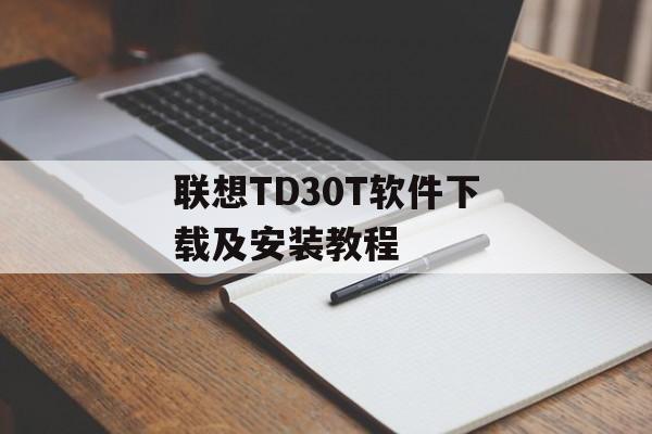 联想TD30T软件下载及安装教程-第1张图片-