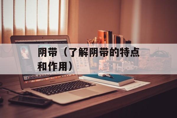 阴带（了解阴带的特点和作用）-第1张图片-