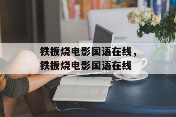 铁板烧电影国语在线，铁板烧电影国语在线-第1张图片-