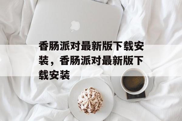 香肠派对最新版下载安装，香肠派对最新版下载安装-第1张图片-