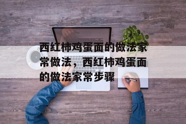西红柿鸡蛋面的做法家常做法，西红柿鸡蛋面的做法家常步骤-第1张图片-