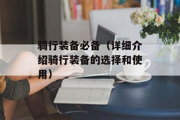 骑行装备必备（详细介绍骑行装备的选择和使用）-第1张图片-