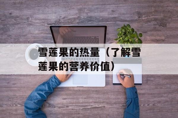 雪莲果的热量（了解雪莲果的营养价值）-第1张图片-