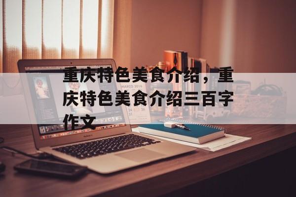 重庆特色美食介绍，重庆特色美食介绍三百字作文-第1张图片-