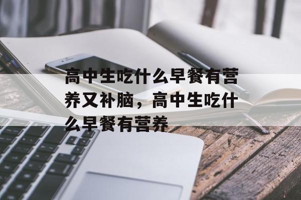 高中生吃什么早餐有营养又补脑，高中生吃什么早餐有营养-第1张图片-
