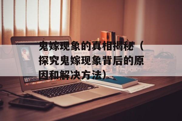 鬼嫁现象的真相揭秘（探究鬼嫁现象背后的原因和解决方法）-第1张图片-