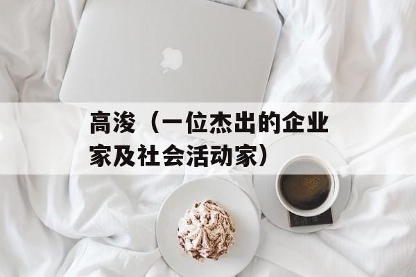 高浚（一位杰出的企业家及社会活动家）-第1张图片-