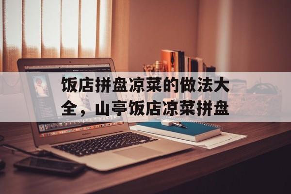 饭店拼盘凉菜的做法大全，山亭饭店凉菜拼盘-第1张图片-