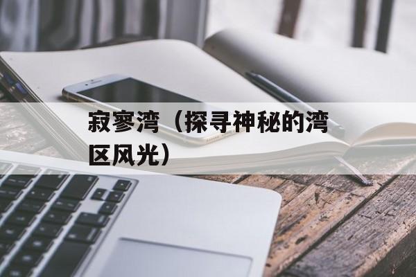 寂寥湾（探寻神秘的湾区风光）-第1张图片-