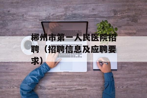 郴州市第一人民医院招聘（招聘信息及应聘要求）-第1张图片-