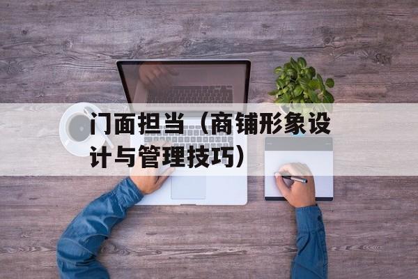门面担当（商铺形象设计与管理技巧）-第1张图片-