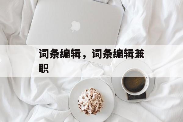 词条编辑，词条编辑兼职-第1张图片-