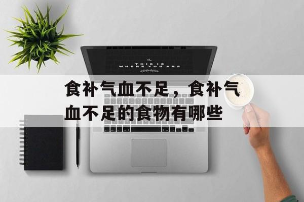 食补气血不足，食补气血不足的食物有哪些-第1张图片-