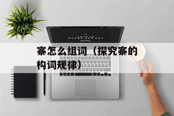 寨怎么组词（探究寨的构词规律）-第1张图片-