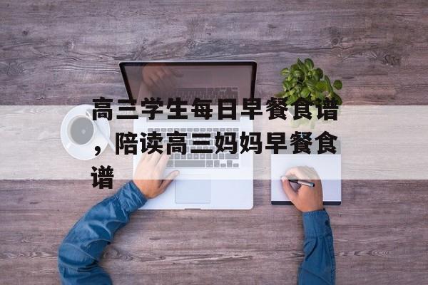 高三学生每日早餐食谱，陪读高三妈妈早餐食谱-第1张图片-