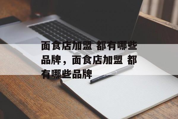 面食店加盟 都有哪些品牌，面食店加盟 都有哪些品牌-第1张图片-