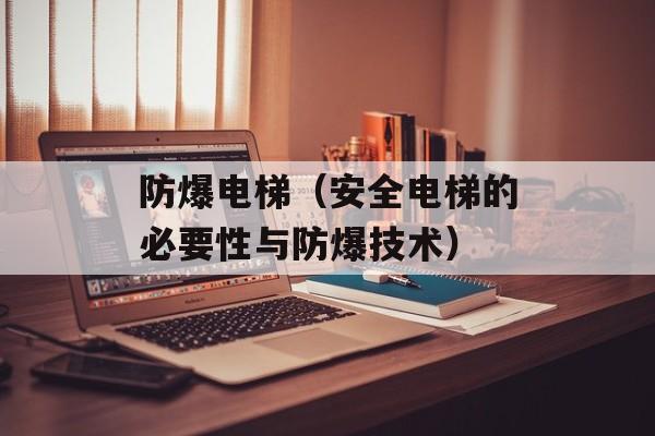 防爆电梯（安全电梯的必要性与防爆技术）-第1张图片-