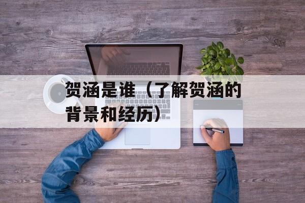 贺涵是谁（了解贺涵的背景和经历）-第1张图片-