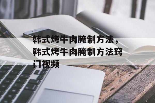 韩式烤牛肉腌制方法，韩式烤牛肉腌制方法窍门视频-第1张图片-