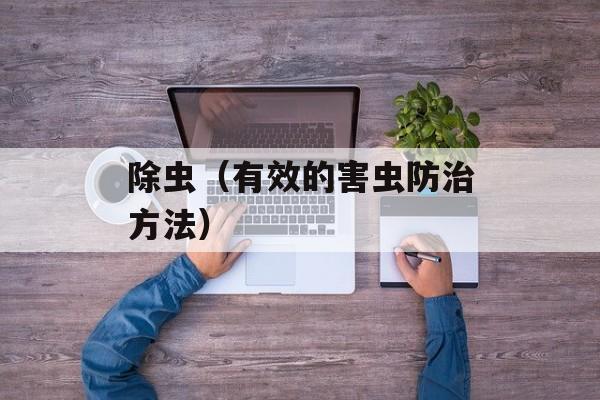 除虫（有效的害虫防治方法）-第1张图片-