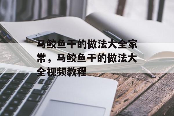 马鲛鱼干的做法大全家常，马鲛鱼干的做法大全视频教程-第1张图片-