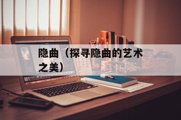 隐曲（探寻隐曲的艺术之美）-第1张图片-