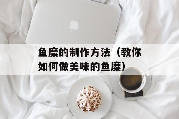 鱼糜的制作方法（教你如何做美味的鱼糜）-第1张图片-