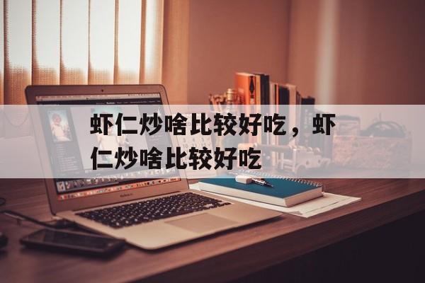 虾仁炒啥比较好吃，虾仁炒啥比较好吃-第1张图片-