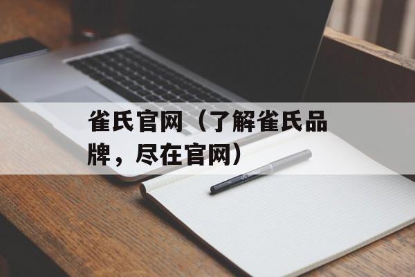 雀氏官网（了解雀氏品牌，尽在官网）-第1张图片-