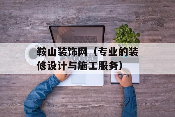 鞍山装饰网（专业的装修设计与施工服务）-第1张图片-