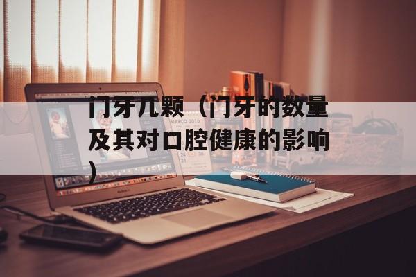 门牙几颗（门牙的数量及其对口腔健康的影响）-第1张图片-