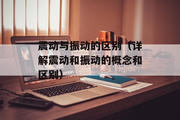 震动与振动的区别（详解震动和振动的概念和区别）-第1张图片-