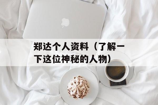 郑达个人资料（了解一下这位神秘的人物）-第1张图片-