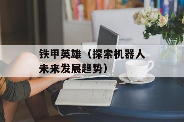 铁甲英雄（探索机器人未来发展趋势）-第1张图片-