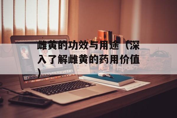 雌黄的功效与用途（深入了解雌黄的药用价值）-第1张图片-