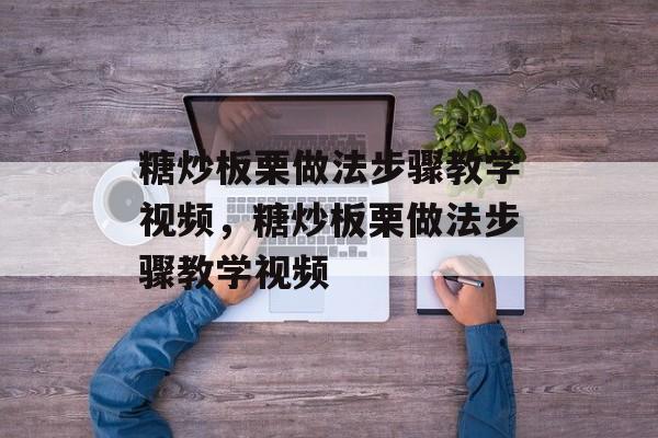 糖炒板栗做法步骤教学视频，糖炒板栗做法步骤教学视频-第1张图片-