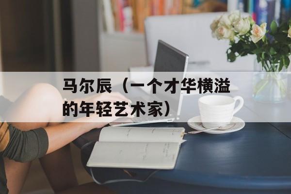 马尔辰（一个才华横溢的年轻艺术家）-第1张图片-