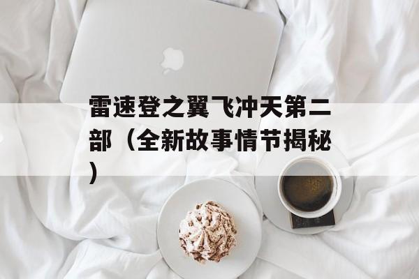 雷速登之翼飞冲天第二部（全新故事情节揭秘）-第1张图片-