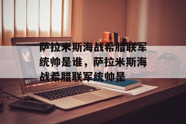 萨拉米斯海战希腊联军统帅是谁，萨拉米斯海战希腊联军统帅是-第1张图片-