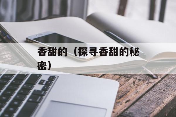 香甜的（探寻香甜的秘密）-第1张图片-