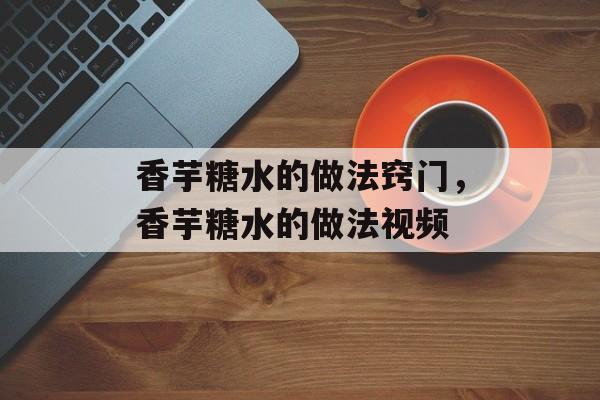 香芋糖水的做法窍门，香芋糖水的做法视频-第1张图片-