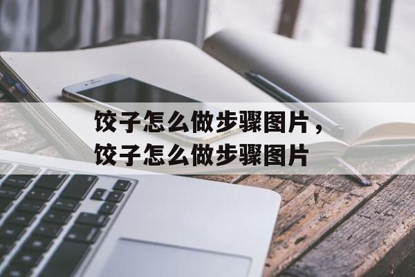 饺子怎么做步骤图片，饺子怎么做步骤图片-第1张图片-