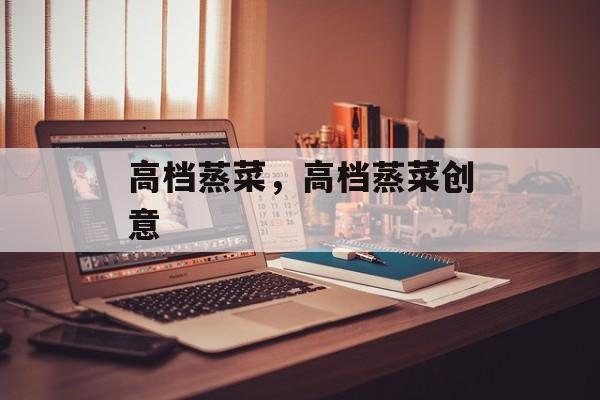 高档蒸菜，高档蒸菜创意-第1张图片-