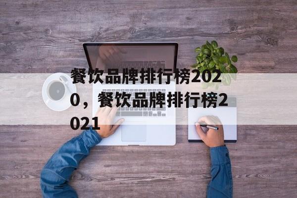 餐饮品牌排行榜2020，餐饮品牌排行榜2021-第1张图片-