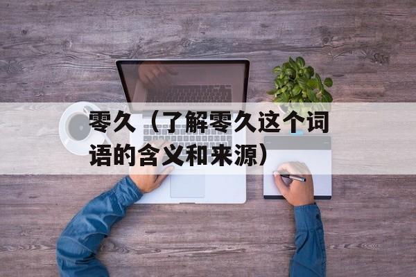 零久（了解零久这个词语的含义和来源）-第1张图片-