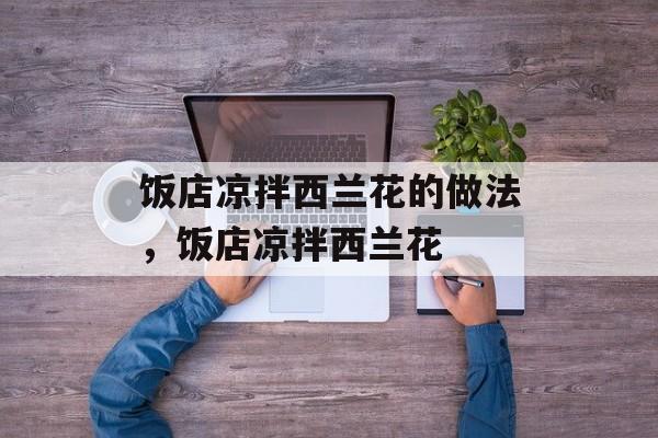 饭店凉拌西兰花的做法，饭店凉拌西兰花-第1张图片-