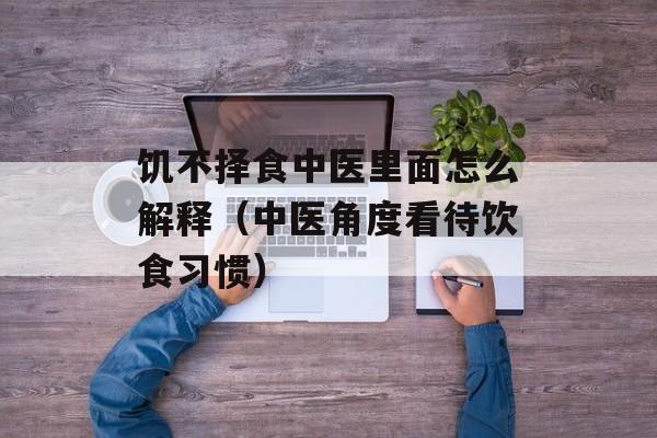 饥不择食中医里面怎么解释（中医角度看待饮食习惯）-第1张图片-