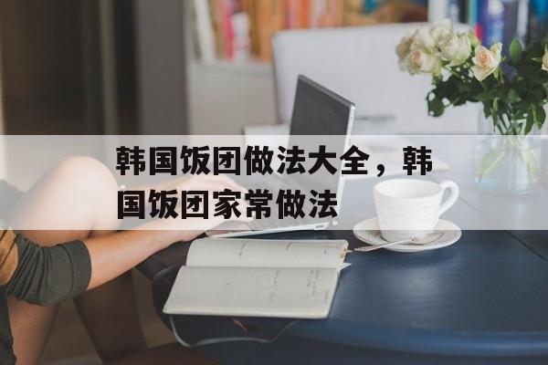 韩国饭团做法大全，韩国饭团家常做法-第1张图片-