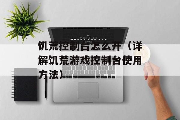 饥荒控制台怎么开（详解饥荒游戏控制台使用方法）-第1张图片-
