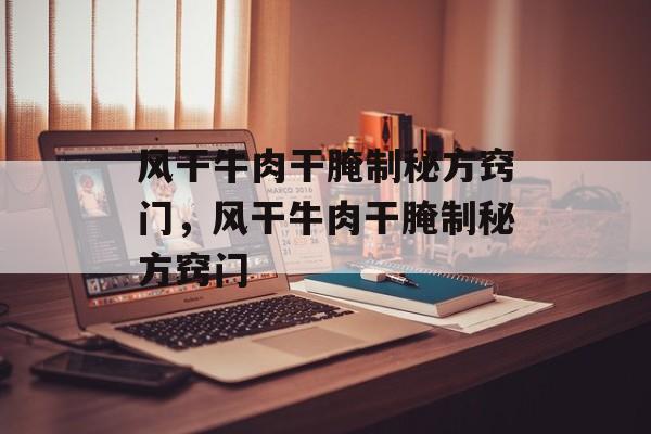 风干牛肉干腌制秘方窍门，风干牛肉干腌制秘方窍门-第1张图片-